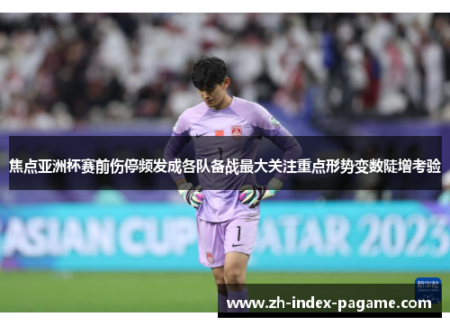 焦点亚洲杯赛前伤停频发成各队备战最大关注重点形势变数陡增考验