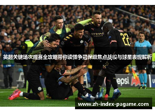 英超关键场次观赛全攻略带你读懂争冠保级焦点战役与球星表现解析